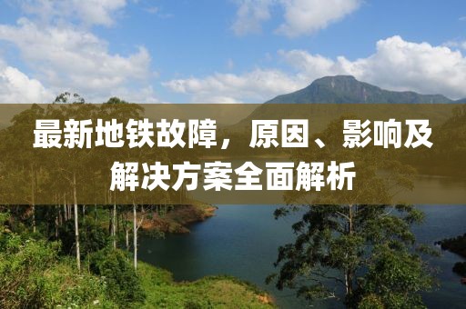 最新地铁故障，原因、影响及解决方案全面解析