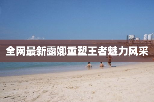 全网最新露娜重塑王者魅力风采