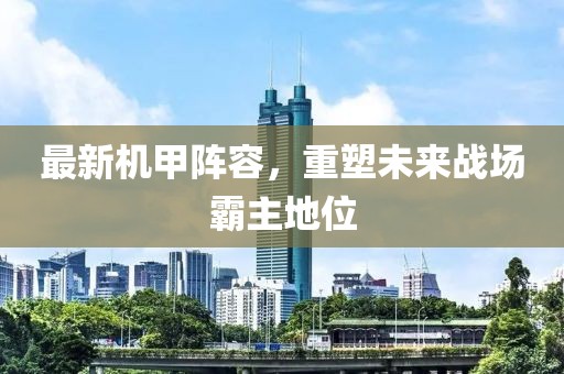 最新机甲阵容，重塑未来战场霸主地位