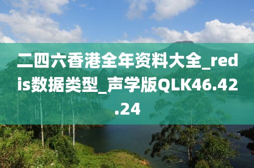 二四六香港全年资料大全_redis数据类型_声学版QLK46.42.24