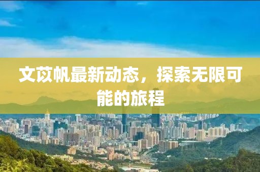 文苡帆最新动态，探索无限可能的旅程