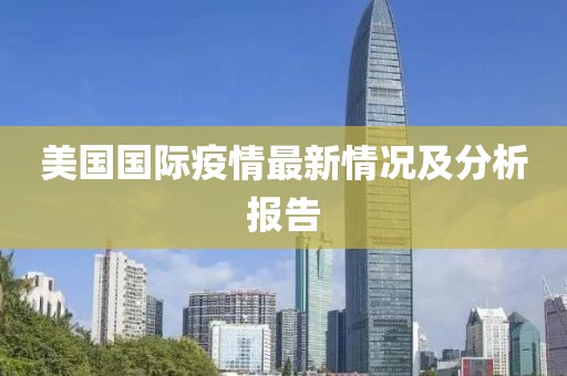 美国国际疫情最新情况及分析报告