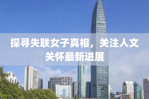 探寻失联女子真相，关注人文关怀最新进展