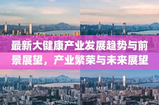 最新大健康产业发展趋势与前景展望，产业繁荣与未来展望