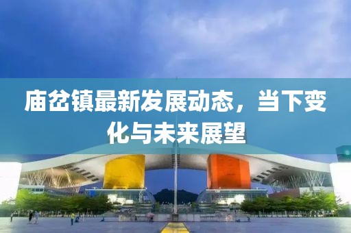 庙岔镇最新发展动态，当下变化与未来展望
