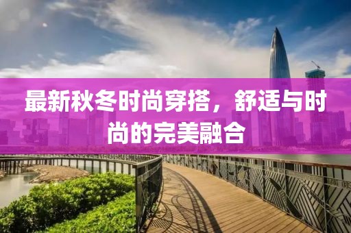 最新秋冬时尚穿搭，舒适与时尚的完美融合
