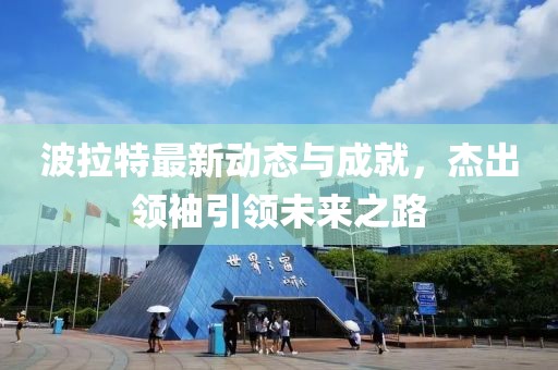波拉特最新动态与成就，杰出领袖引领未来之路