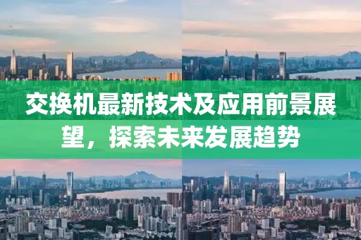交换机最新技术及应用前景展望，探索未来发展趋势