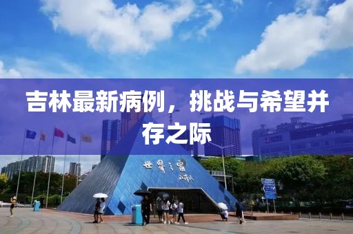 吉林最新病例，挑战与希望并存之际