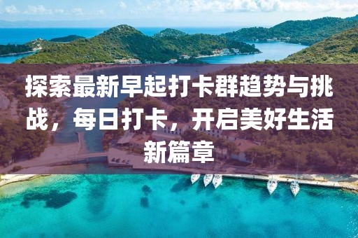 探索最新早起打卡群趋势与挑战，每日打卡，开启美好生活新篇章