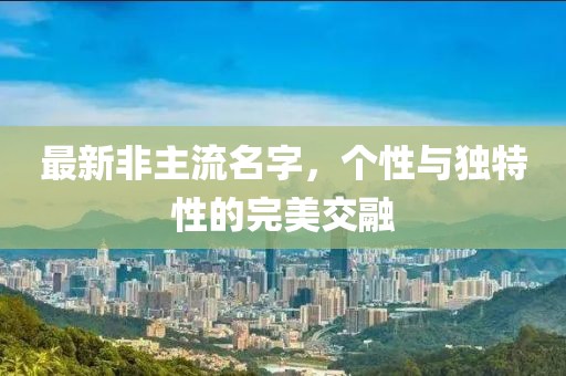最新非主流名字，个性与独特性的完美交融