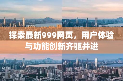 探索最新999网页，用户体验与功能创新齐驱并进