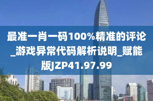 最准一肖一码100%精准的评论_游戏异常代码解析说明_赋能版JZP41.97.99