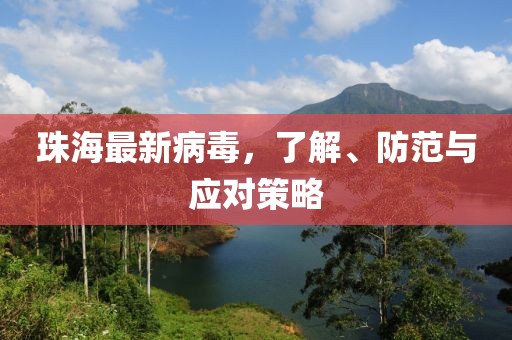珠海最新病毒，了解、防范与应对策略