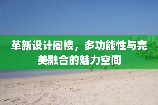 革新设计阁楼，多功能性与完美融合的魅力空间