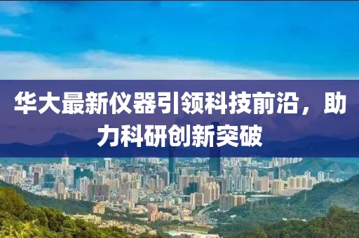 华大最新仪器引领科技前沿，助力科研创新突破