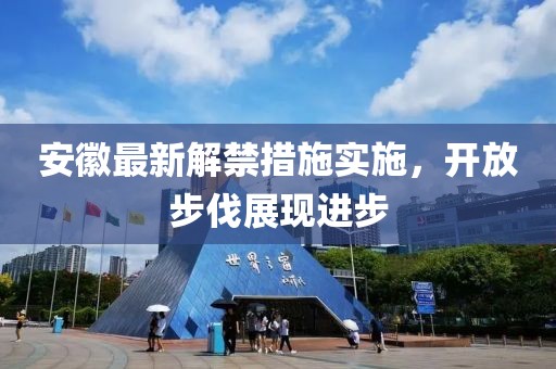 安徽最新解禁措施实施，开放步伐展现进步