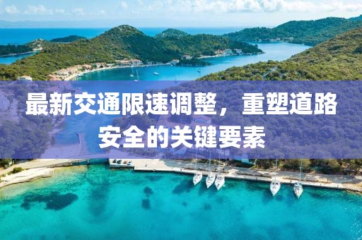 最新交通限速调整，重塑道路安全的关键要素