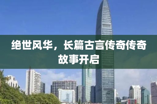 绝世风华，长篇古言传奇传奇故事开启