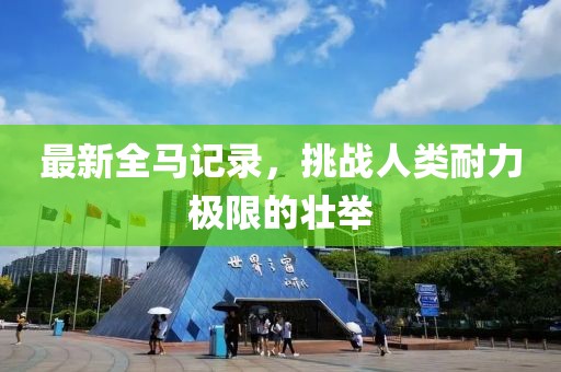 最新全马记录，挑战人类耐力极限的壮举