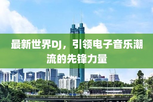 最新世界DJ，引领电子音乐潮流的先锋力量