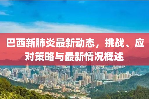 巴西新肺炎最新动态，挑战、应对策略与最新情况概述