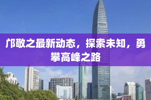 邝敬之最新动态，探索未知，勇攀高峰之路
