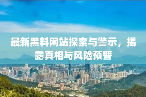 最新黑料网站探索与警示，揭露真相与风险预警