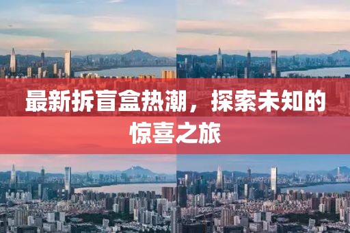 最新拆盲盒热潮，探索未知的惊喜之旅