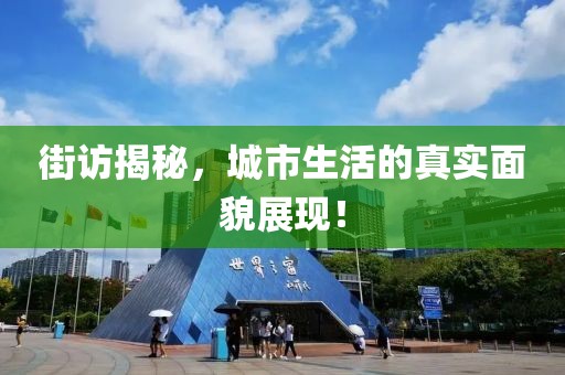 街访揭秘，城市生活的真实面貌展现！