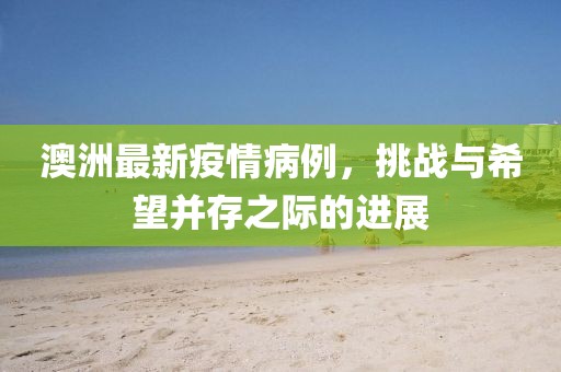 澳洲最新疫情病例，挑战与希望并存之际的进展