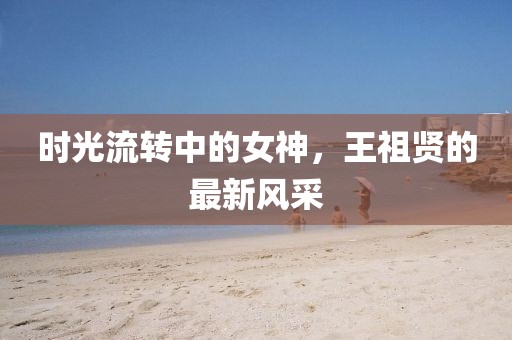 时光流转中的女神，王祖贤的最新风采
