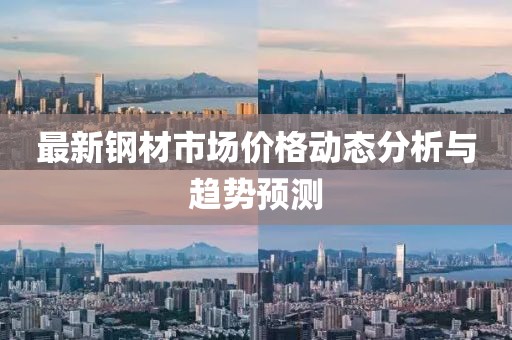 最新钢材市场价格动态分析与趋势预测
