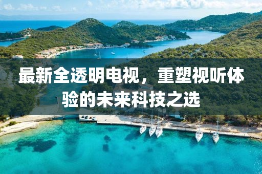 最新全透明电视，重塑视听体验的未来科技之选