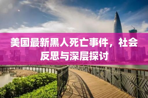 美国最新黑人死亡事件，社会反思与深层探讨