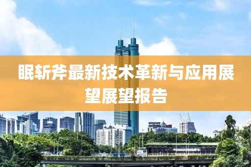眠斩斧最新技术革新与应用展望展望报告