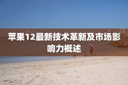 苹果12最新技术革新及市场影响力概述