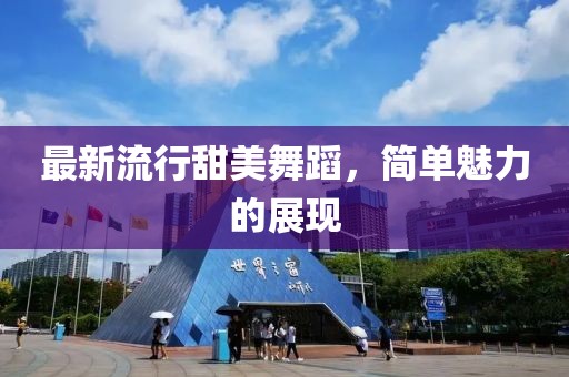 最新流行甜美舞蹈，简单魅力的展现