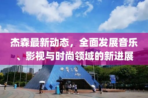 杰森最新动态，全面发展音乐、影视与时尚领域的新进展