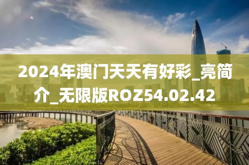 2024年澳门天天有好彩_亮简介_无限版ROZ54.02.42