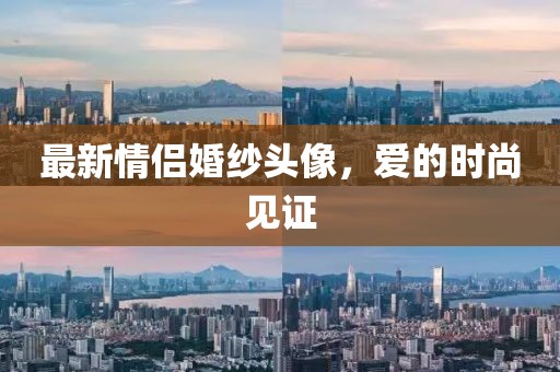 最新情侣婚纱头像，爱的时尚见证
