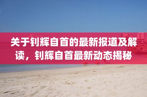 关于钊辉自首的最新报道及解读，钊辉自首最新动态揭秘