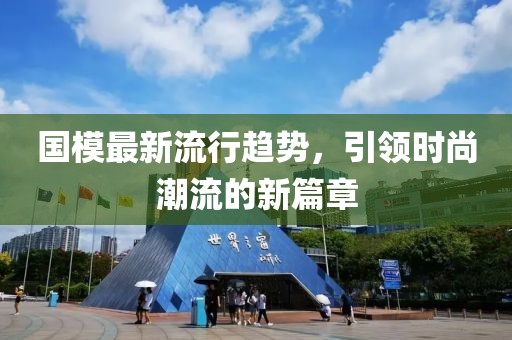国模最新流行趋势，引领时尚潮流的新篇章
