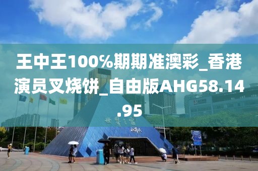 王中王100℅期期准澳彩_香港演员叉烧饼_自由版AHG58.14.95