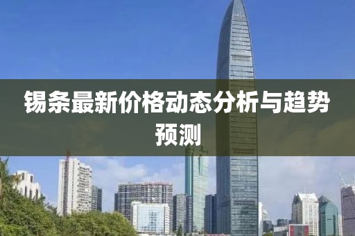 锡条最新价格动态分析与趋势预测