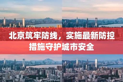北京筑牢防线，实施最新防控措施守护城市安全