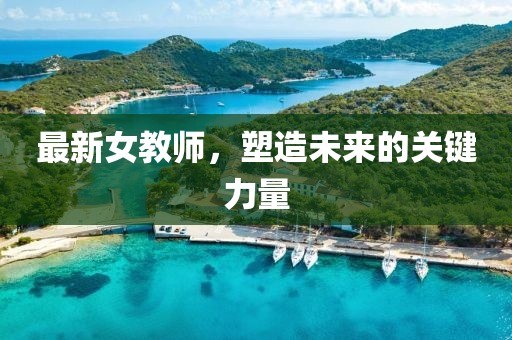 最新女教师，塑造未来的关键力量