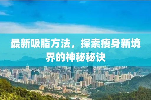 最新吸脂方法，探索瘦身新境界的神秘秘诀