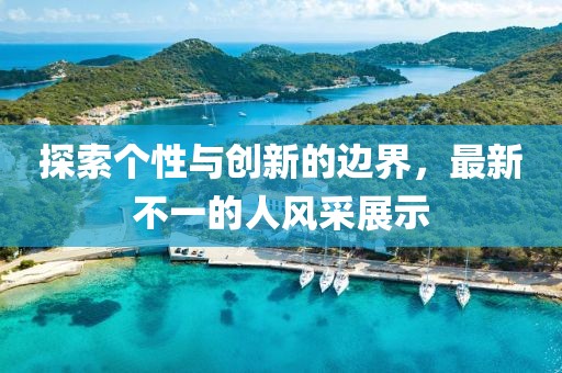 探索个性与创新的边界，最新不一的人风采展示