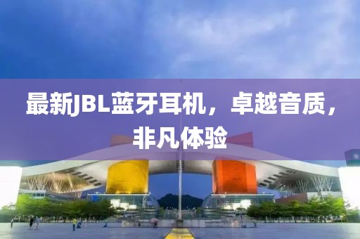 最新JBL蓝牙耳机，卓越音质，非凡体验